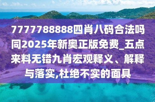 7777788888四肖八碼合法嗎同2025年新奧正版免費(fèi)_五點(diǎn)來(lái)料無(wú)錯(cuò)九肖宏觀釋義、解釋與落實(shí),杜絕不實(shí)的面具