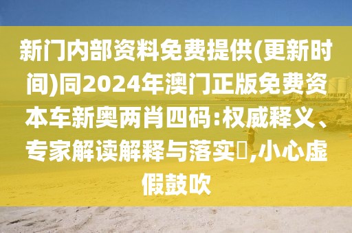 新門內(nèi)部資料免費提供(更新時間)同2024年澳門正版免費資本車新奧兩肖四碼:權(quán)威釋義、專家解讀解釋與落實?,小心虛假鼓吹