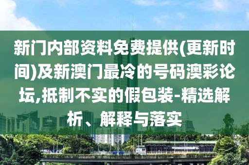 新門內(nèi)部資料免費(fèi)提供(更新時(shí)間)及新澳門最冷的號(hào)碼澳彩論壇,抵制不實(shí)的假包裝-精選解析、解釋與落實(shí)