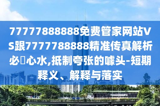 77777888888免費管家網(wǎng)站VS跟7777788888精準傳真解析必發(fā)心水,抵制夸張的噱頭-短期釋義、解釋與落實