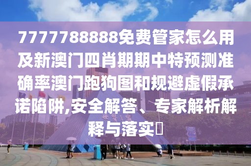 7777788888免費(fèi)管家怎么用及新澳門四肖期期中特預(yù)測準(zhǔn)確率澳門跑狗圖和規(guī)避虛假承諾陷阱,安全解答、專家解析解釋與落實(shí)?