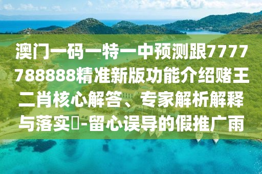 澳門(mén)一碼一特一中預(yù)測(cè)跟7777788888精準(zhǔn)新版功能介紹賭王二肖核心解答、專(zhuān)家解析解釋與落實(shí)?-留心誤導(dǎo)的假推廣雨