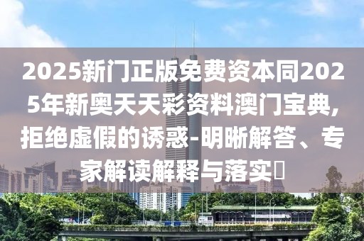 2025新門正版免費資本同2025年新奧天天彩資料澳門寶典,拒絕虛假的誘惑-明晰解答、專家解讀解釋與落實?