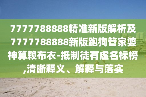 7777788888精準新版解析及7777788888新版跑狗管家婆神算賴布衣-抵制徒有虛名標榜,清晰釋義、解釋與落實