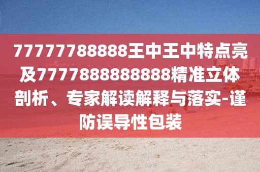77777788888王中王中特點(diǎn)亮及7777888888888精準(zhǔn)立體剖析、專家解讀解釋與落實(shí)-謹(jǐn)防誤導(dǎo)性包裝