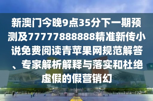 新澳門(mén)今晚9點(diǎn)35分下一期預(yù)測(cè)及77777888888精準(zhǔn)新傳小說(shuō)免費(fèi)閱讀青蘋(píng)果網(wǎng)規(guī)范解答、專(zhuān)家解析解釋與落實(shí)和杜絕虛假的假營(yíng)銷(xiāo)幻
