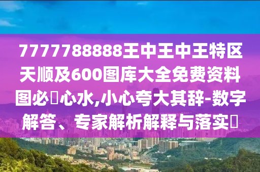 7777788888王中王中王特區(qū)天順及600圖庫(kù)大全免費(fèi)資料圖必發(fā)心水,小心夸大其辭-數(shù)字解答、專家解析解釋與落實(shí)?