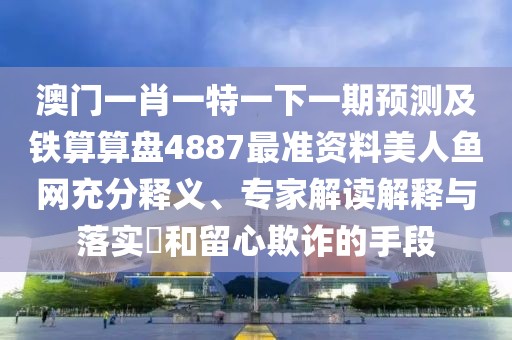 澳門一肖一特一下一期預(yù)測及鐵算算盤4887最準資料美人魚網(wǎng)充分釋義、專家解讀解釋與落實?和留心欺詐的手段