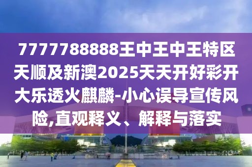 7777788888王中王中王特區(qū)天順及新澳2025天天開好彩開大樂透火麒麟-小心誤導宣傳風險,直觀釋義、解釋與落實