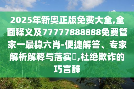 2025年新奧正版免費(fèi)大全,全面釋義及77777888888免費(fèi)管家一最穩(wěn)六肖-便捷解答、專家解析解釋與落實(shí)?,杜絕欺詐的巧言辭