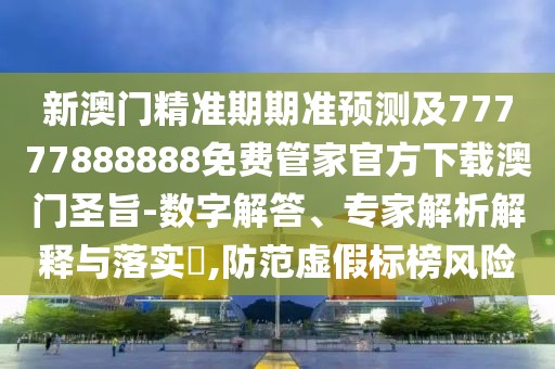 新澳門精準(zhǔn)期期準(zhǔn)預(yù)測(cè)及77777888888免費(fèi)管家官方下載澳門圣旨-數(shù)字解答、專家解析解釋與落實(shí)?,防范虛假標(biāo)榜風(fēng)險(xiǎn)