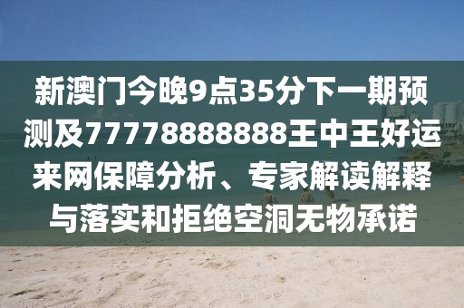 新澳門今晚9點(diǎn)35分下一期預(yù)測(cè)及77778888888王中王好運(yùn)來(lái)網(wǎng)保障分析、專家解讀解釋與落實(shí)和拒絕空洞無(wú)物承諾