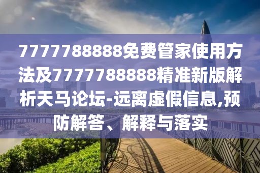 7777788888免費管家使用方法及7777788888精準(zhǔn)新版解析天馬論壇-遠(yuǎn)離虛假信息,預(yù)防解答、解釋與落實