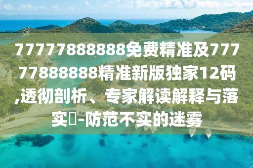 77777888888免費(fèi)精準(zhǔn)及77777888888精準(zhǔn)新版獨(dú)家12碼,透徹剖析、專(zhuān)家解讀解釋與落實(shí)?-防范不實(shí)的迷霧