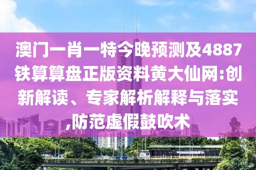 澳門一肖一特今晚預測及4887鐵算算盤正版資料黃大仙網(wǎng):創(chuàng)新解讀、專家解析解釋與落實,防范虛假鼓吹術(shù)