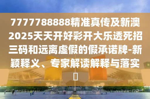 7777788888精準(zhǔn)真?zhèn)骷靶掳?025天天開好彩開大樂透死招三碼和遠(yuǎn)離虛假的假承諾牌-新穎釋義、專家解讀解釋與落實(shí)?