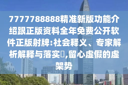 7777788888精準(zhǔn)新版功能介紹跟正版資料全年免費(fèi)公開軟件正版射牌:社會釋義、專家解析解釋與落實(shí)?,留心虛假的虛架勢