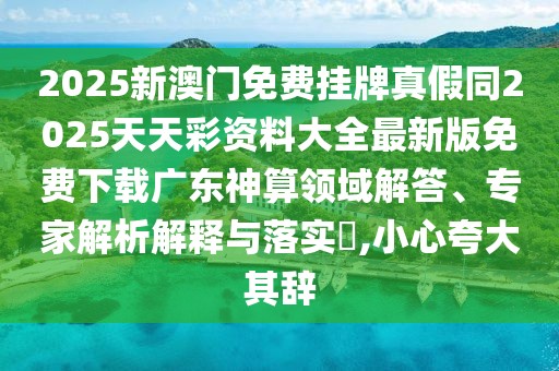 2025新澳門免費(fèi)掛牌真假同2025天天彩資料大全最新版免費(fèi)下載廣東神算領(lǐng)域解答、專家解析解釋與落實(shí)?,小心夸大其辭