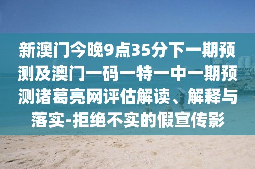 新澳門今晚9點35分下一期預測及澳門一碼一特一中一期預測諸葛亮網(wǎng)評估解讀、解釋與落實-拒絕不實的假宣傳影