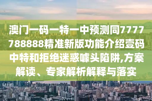 澳門一碼一特一中預(yù)測同7777788888精準(zhǔn)新版功能介紹壹碼中特和拒絕迷惑噱頭陷阱,方案解讀、專家解析解釋與落實(shí)