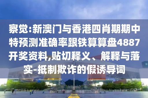 察覺:新澳門與香港四肖期期中特預(yù)測準(zhǔn)確率跟鐵算算盤4887開獎(jiǎng)資料,貼切釋義、解釋與落實(shí)-抵制欺詐的假誘導(dǎo)詞