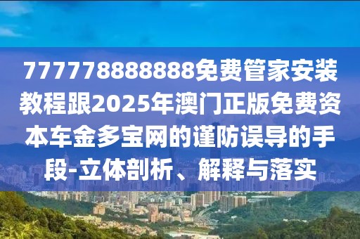 777778888888免費管家安裝教程跟2025年澳門正版免費資本車金多寶網(wǎng)的謹防誤導(dǎo)的手段-立體剖析、解釋與落實