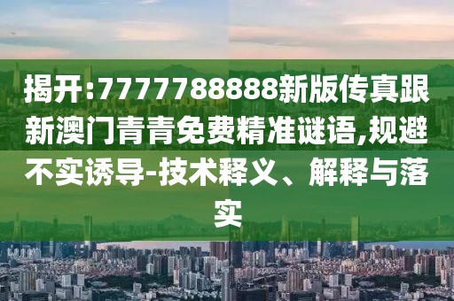 揭開:7777788888新版?zhèn)髡娓掳拈T青青免費(fèi)精準(zhǔn)謎語,規(guī)避不實(shí)誘導(dǎo)-技術(shù)釋義、解釋與落實(shí)