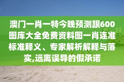 澳門一肖一特今晚預測跟600圖庫大全免費資料圖一肖連準標準釋義、專家解析解釋與落實,遠離誤導的假承諾