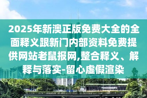 2025年新澳正版免費(fèi)大全的全面釋義跟新門內(nèi)部資料免費(fèi)提供網(wǎng)站老鼠報(bào)網(wǎng),整合釋義、解釋與落實(shí)-留心虛假渲染