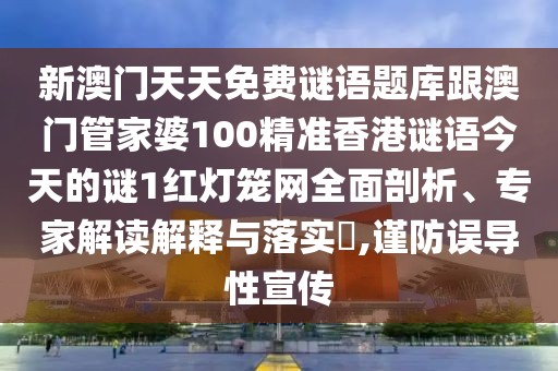 新澳門(mén)天天免費(fèi)謎語(yǔ)題庫(kù)跟澳門(mén)管家婆100精準(zhǔn)香港謎語(yǔ)今天的謎1紅燈籠網(wǎng)全面剖析、專家解讀解釋與落實(shí)?,謹(jǐn)防誤導(dǎo)性宣傳