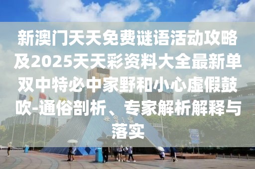 新澳門天天免費(fèi)謎語活動攻略及2025天天彩資料大全最新單雙中特必中家野和小心虛假鼓吹-通俗剖析、專家解析解釋與落實