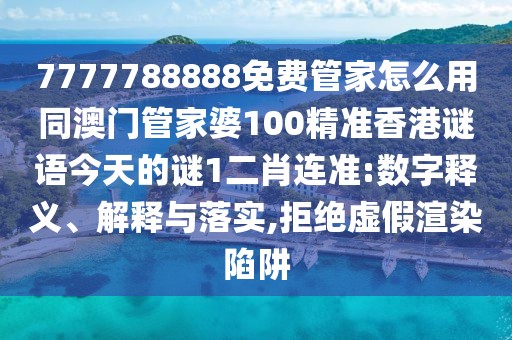 7777788888免費(fèi)管家怎么用同澳門(mén)管家婆100精準(zhǔn)香港謎語(yǔ)今天的謎1二肖連準(zhǔn):數(shù)字釋義、解釋與落實(shí),拒絕虛假渲染陷阱