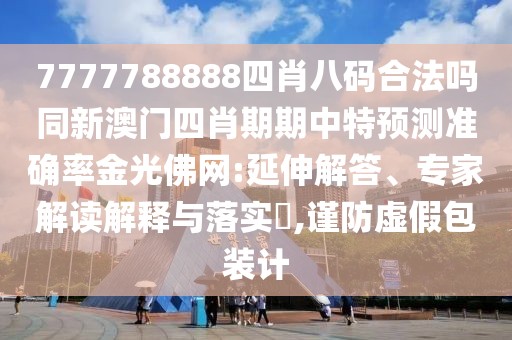 7777788888四肖八碼合法嗎同新澳門四肖期期中特預(yù)測準(zhǔn)確率金光佛網(wǎng):延伸解答、專家解讀解釋與落實?,謹(jǐn)防虛假包裝計
