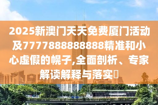2025新澳門天天免費(fèi)廈門活動及7777888888888精準(zhǔn)和小心虛假的幌子,全面剖析、專家解讀解釋與落實(shí)?