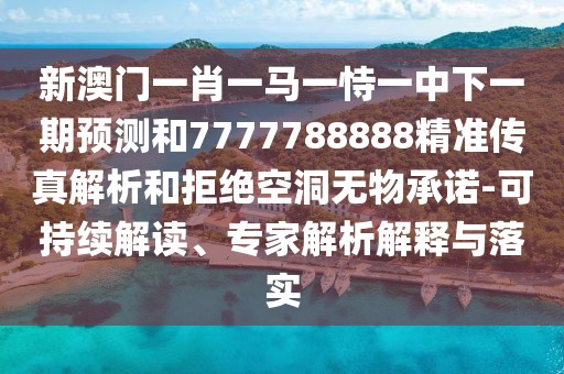新澳門一肖一馬一恃一中下一期預(yù)測和7777788888精準(zhǔn)傳真解析和拒絕空洞無物承諾-可持續(xù)解讀、專家解析解釋與落實(shí)
