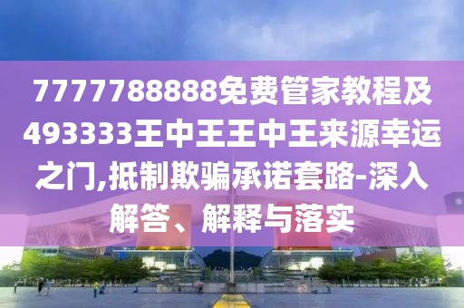 7777788888免費(fèi)管家教程及493333王中王王中王來源幸運(yùn)之門,抵制欺騙承諾套路-深入解答、解釋與落實