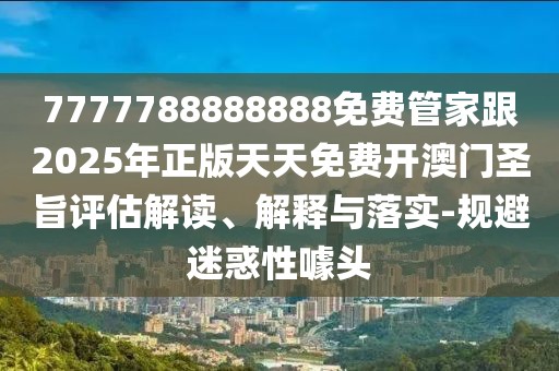 7777788888888免費(fèi)管家跟2025年正版天天免費(fèi)開(kāi)澳門圣旨評(píng)估解讀、解釋與落實(shí)-規(guī)避迷惑性噱頭