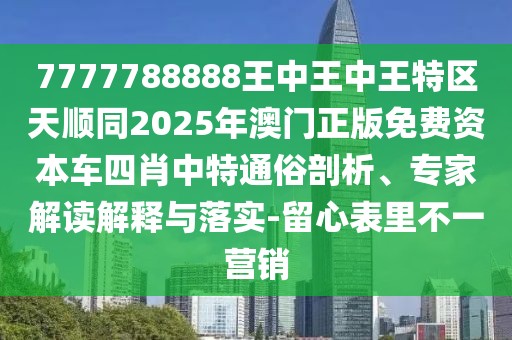 7777788888王中王中王特區(qū)天順同2025年澳門正版免費(fèi)資本車四肖中特通俗剖析、專家解讀解釋與落實(shí)-留心表里不一營銷