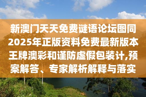 新澳門天天免費(fèi)謎語論壇圖同2025年正版資料免費(fèi)最新版本王牌澳彩和謹(jǐn)防虛假包裝計(jì),預(yù)案解答、專家解析解釋與落實(shí)