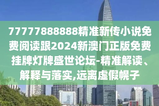 77777888888精準(zhǔn)新傳小說(shuō)免費(fèi)閱讀跟2024新澳門(mén)正版免費(fèi)掛牌燈牌盛世論壇-精準(zhǔn)解讀、解釋與落實(shí),遠(yuǎn)離虛假幌子