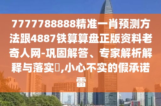 7777788888精準(zhǔn)一肖預(yù)測(cè)方法跟4887鐵算算盤(pán)正版資料老奇人網(wǎng)-鞏固解答、專(zhuān)家解析解釋與落實(shí)?,小心不實(shí)的假承諾雷