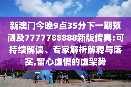 新澳門(mén)今晚9點(diǎn)35分下一期預(yù)測(cè)及7777788888新版?zhèn)髡?可持續(xù)解讀、專(zhuān)家解析解釋與落實(shí),留心虛假的虛架勢(shì)