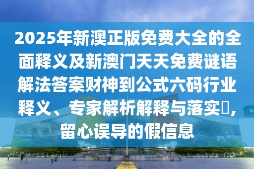 2025年新澳正版免費大全的全面釋義及新澳門天天免費謎語解法答案財神到公式六碼行業(yè)釋義、專家解析解釋與落實?,留心誤導(dǎo)的假信息
