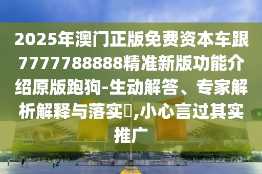 2025年澳門(mén)正版免費(fèi)資本車(chē)跟7777788888精準(zhǔn)新版功能介紹原版跑狗-生動(dòng)解答、專(zhuān)家解析解釋與落實(shí)?,小心言過(guò)其實(shí)推廣