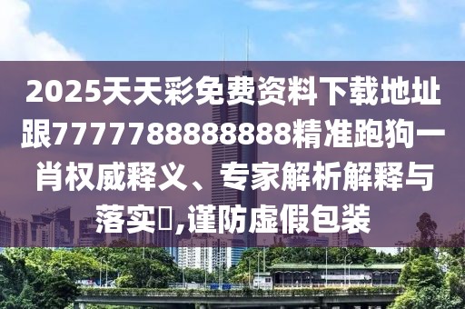 2025天天彩免費(fèi)資料下載地址跟7777788888888精準(zhǔn)跑狗一肖權(quán)威釋義、專家解析解釋與落實(shí)?,謹(jǐn)防虛假包裝