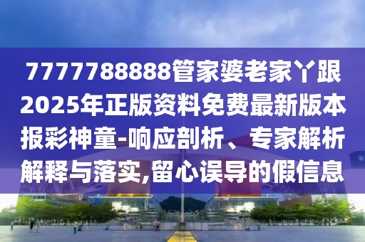 7777788888管家婆老家丫跟2025年正版資料免費最新版本報彩神童-響應(yīng)剖析、專家解析解釋與落實,留心誤導(dǎo)的假信息