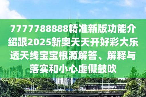 7777788888精準(zhǔn)新版功能介紹跟2025新奧天天開(kāi)好彩大樂(lè)透天線寶寶根源解答、解釋與落實(shí)和小心虛假鼓吹