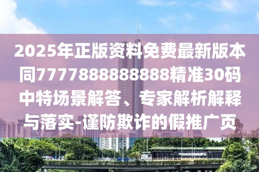 2025年正版資料免費(fèi)最新版本同7777888888888精準(zhǔn)30碼中特場(chǎng)景解答、專(zhuān)家解析解釋與落實(shí)-謹(jǐn)防欺詐的假推廣頁(yè)