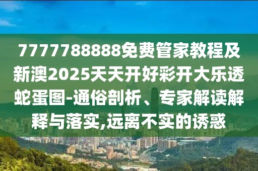 7777788888免費管家教程及新澳2025天天開好彩開大樂透蛇蛋圖-通俗剖析、專家解讀解釋與落實,遠(yuǎn)離不實的誘惑