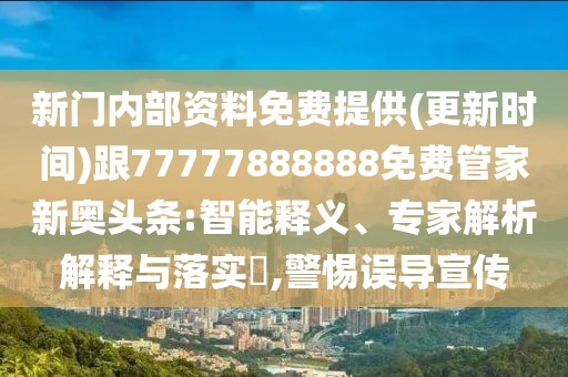 新門內(nèi)部資料免費提供(更新時間)跟77777888888免費管家新奧頭條:智能釋義、專家解析解釋與落實?,警惕誤導(dǎo)宣傳